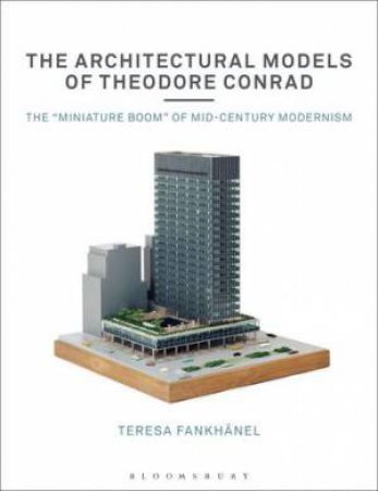 The Architectural Models Of Theodore Conrad by Teresa Fankhnel