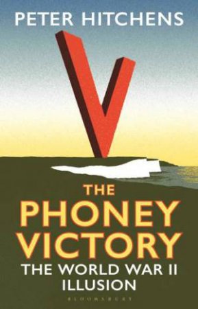 The Phoney Victory: The World War II Illusion by Peter Hitchens