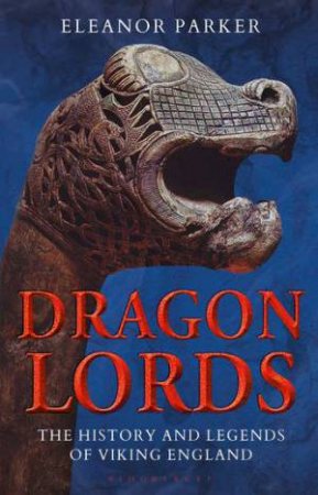 Dragon Lords: The History And Legends Of Viking England by Eleanor Parker