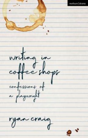 Writing In Coffee Shops: Confessions Of A Playwright by Ryan Craig