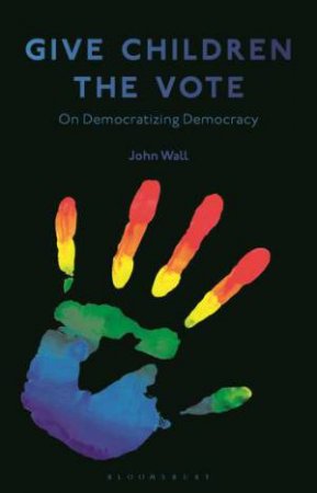 Give Children The Vote: On Democratizing Democracy by John Wall