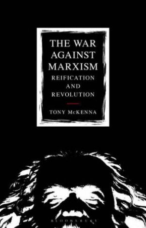 The War Against Marxism: Reification And Revolution by Tony McKenna