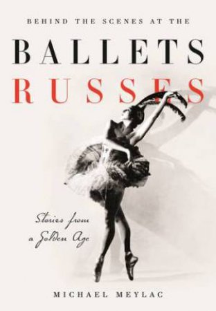 Behind The Scenes At The Ballets Russes: Stories From A Silver Age by Michael Meylac