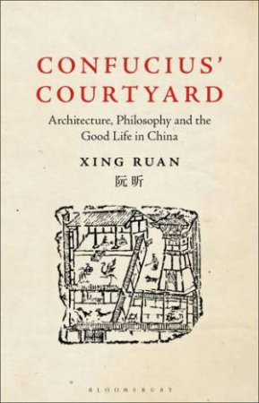 Confucius' Courtyard: Architecture, Philosophy And The Good Life In China by Xing Ruan