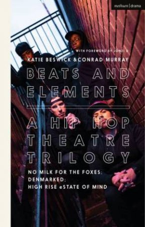 Beats And Elements: A Hip Hop Theatre Trilogy: No Milk For The Foxes; DenMarked; High Rise eState Of Mind by Conrad Murray & Dr Katie Beswick