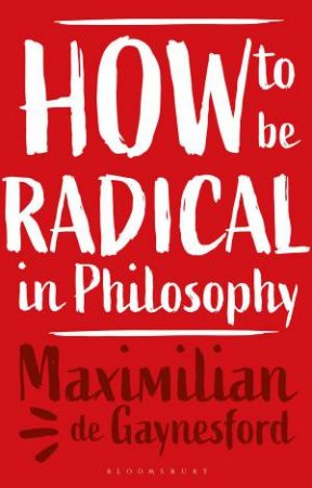 How to be Radical in Philosophy by Maximilian de Gaynesford