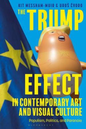 The Trump Effect in Contemporary Art and Visual Culture by Kit Messham-Muir & Uro Cvoro