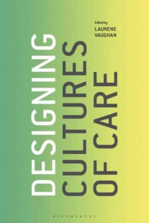 Designing Cultures of Care by Laurene Vaughan