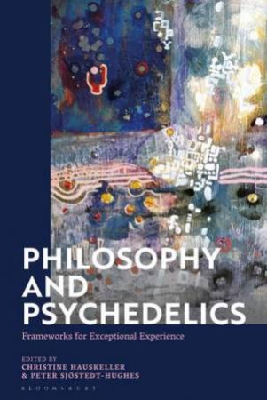 Philosophy and Psychedelics by Christine Hauskeller & Peter Sjstedt-Hughes