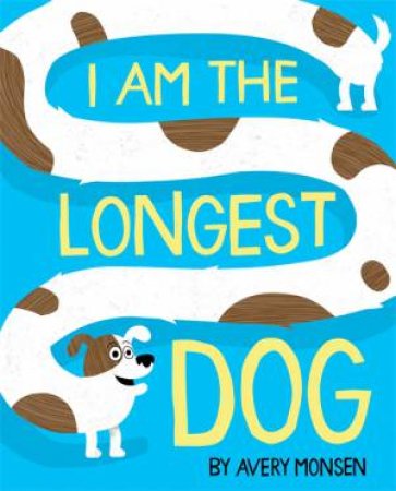 I Am The Longest Dog by Avery Monsen