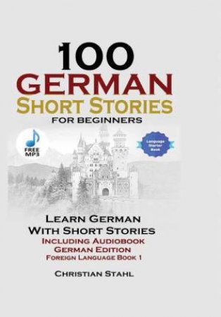 100 German Short Stories For Beginners: Learn German With Stories Including Audiobook German Edition Foreign Language Book 1 by Christian Stahl