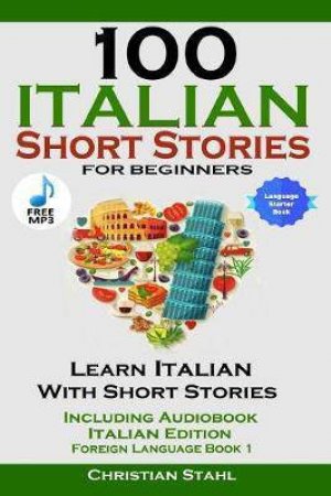 100 Italian Short Stories For Beginners: Learn Italian With Stories Including Audiobook Italian Edition Foreign Language Book 1 by Christian Stahl