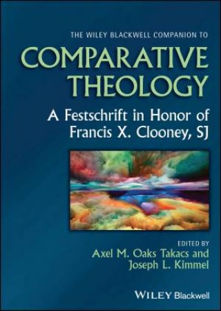 The Wiley Blackwell Companion to Comparative Theology by Axel M. Oaks Takacs & Joseph L. Kimmel