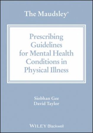 The Maudsley Prescribing Guidelines for Mental Health Conditions in Physical Illness by Siobhan Gee & David M. Taylor