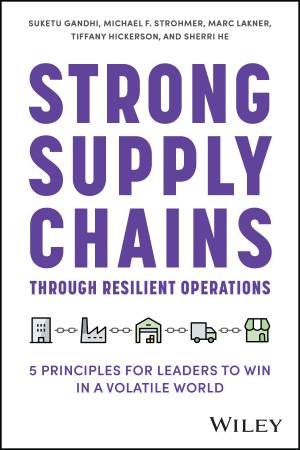 Strong Supply Chains Through Resilient Operations by Suketu Gandhi & Michael F. Strohmer & Marc Lakner & Tiffany Hickerson & Sherri He