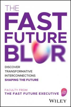 The Fast Future Blur by The Fast Future Executive & Hari Abburi & Martha Bockenfeld & Sangeet Paul Choudary & Alun Evans & Jessica Groopman & Cortney Harding & Ravin Jesuthasan & Rajan Kalia & Vince Kuraitis & Efi Pylarinou 