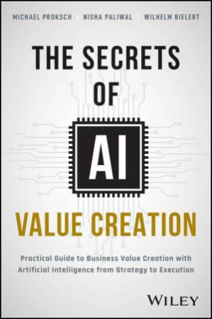 The Secrets of AI Value Creation by Michael Proksch & Nisha Paliwal & Wilhelm Bielert