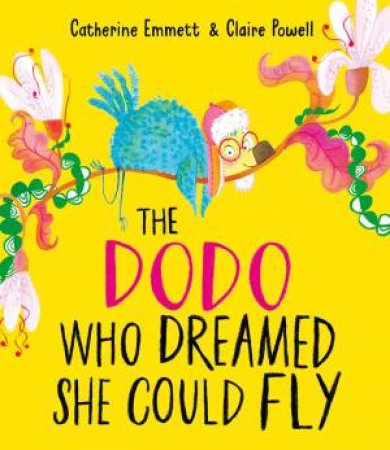 The Dodo Who Dreamed She Could Fly by Catherine Emmett & Claire Powell