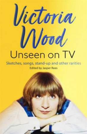 Victoria Wood Unseen On TV by Jasper Rees & Victoria Wood