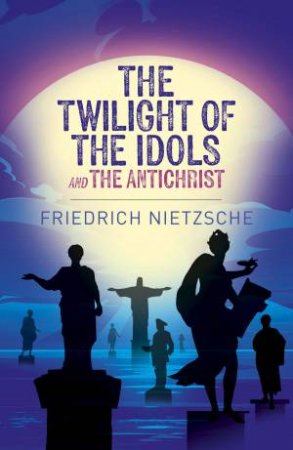 Twilight Of The Idols And The Antichrist, The (Essential Cl) by Friedrich Nietzsche