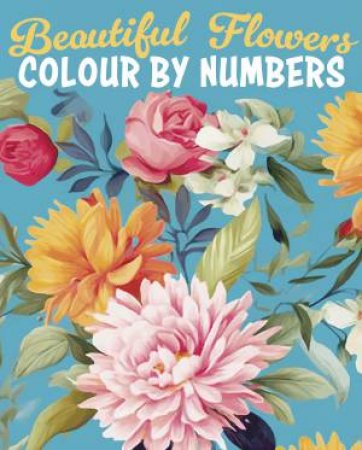 Beautiful Flowers Colour By Numbers by Else  &  Woodfoffe, David Lennox