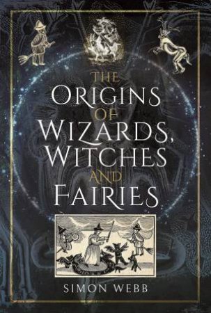 The Origins Of Wizards, Witches And Fairies by Simon Webb