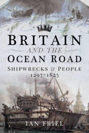 Britain and the Ocean Road: Shipwrecks and People, 1297-1825 by IAN FRIEL