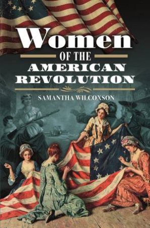 Women Of The American Revolution by Samantha Wilcoxson