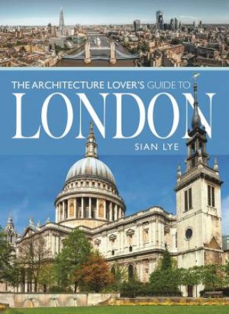 The Architecture Lovers Guide To London by Sian Lye