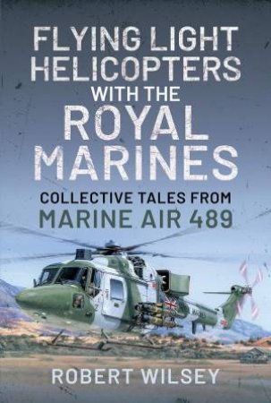 Flying Light Helicopters With The Royal Marines by Robert Wilsey