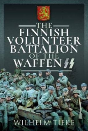 Finnish Volunteer Battalion of the Waffen SS by WILHELM TIEKE