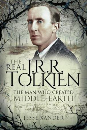 Real JRR Tolkien: The Man Who Created Middle-Earth by JESSE XANDER