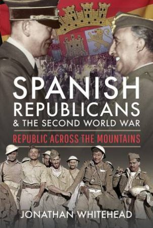 Spanish Republicans And The Second World War by Jonathan Whitehead