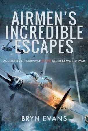 Airmen's Incredible Escapes: Accounts of Survival in the Second World War by BRYN EVANS