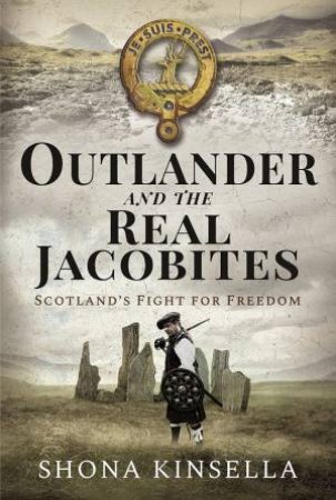 Outlander And The Real Jacobites: Scotland's Fight For Freedom by Shona Kinsella