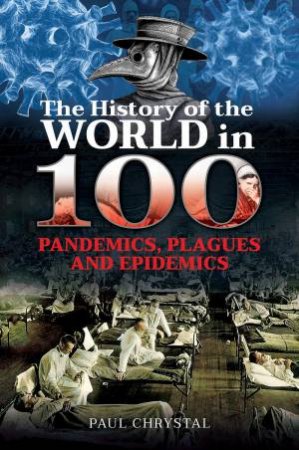 History Of The World In 100 Pandemics, Plagues And Epidemics by Paul Chrystal