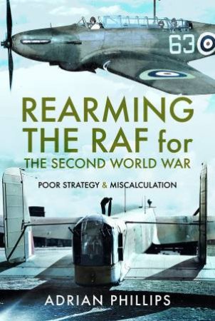 Rearming The RAF For The Second World War: Poor Strategy And Miscalculation by Adrian Phillips