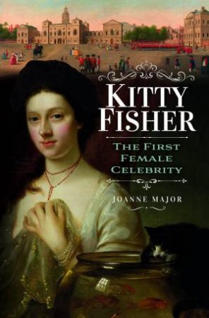 Kitty Fisher: The First Female Celebrity by Joanne Major