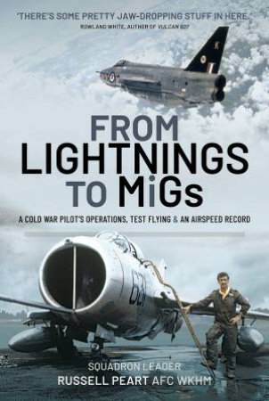 From Lightnings To MiGs: From Cold War To Air Speed Records by Squadron Leader Russ Peart AFC WkhM