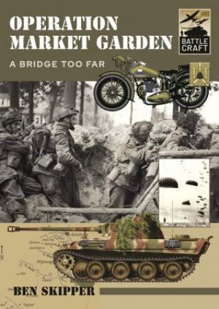 Operation Market Garden: A Bridge Too Far by Ben Skipper