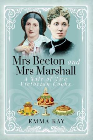 Mrs Beeton and Mrs Marshall: A Tale of Two Victorian Cooks by EMMA KAY