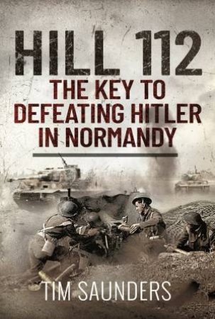 The Key To Defeating Hitler In Normandy by Tim Saunders