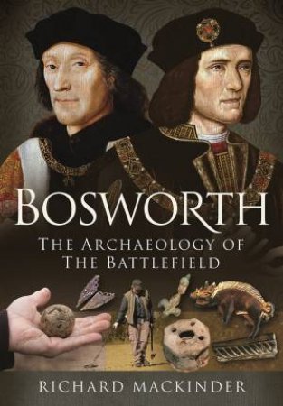 Bosworth: The Archaeology Of The Battlefield by Richard Mackinder