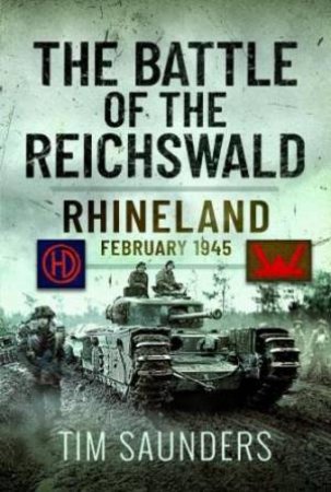 Battle of the Reichswald: Rhineland February 1945 by TIM SAUNDERS