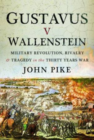 Gustavus v Wallenstein: Military Revolution, Rivalry And Tragedy In The Thirty Years War by John Pike