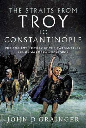 The Straits From Troy To Constantinople by John D Grainger