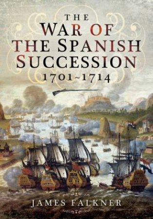 The War Of The Spanish Succession 1701-1714 by James Falkner