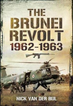 The Brunei Revolt, 1962-1963 by Nick van der Bijl