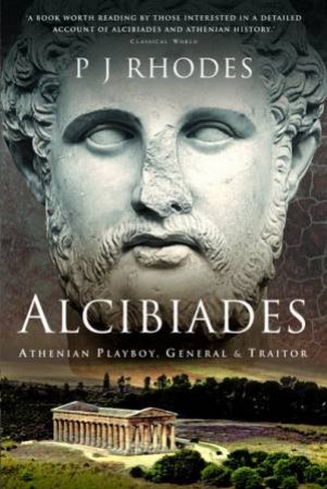 Alcibiades: Athenian Playboy, General And Traitor by P. J. Rhodes