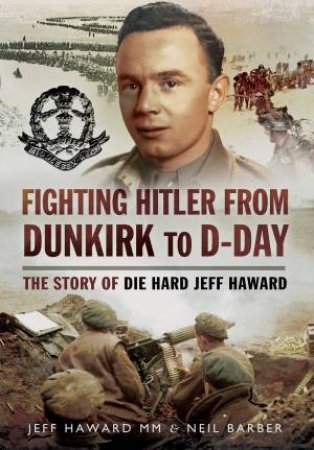 Fighting Hitler From Dunkirk To D-Day by Neil Barber & Jeff Haward